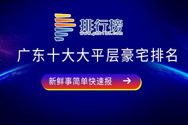 广东十大大平层豪宅排名：侨鑫汇悦台知名度高，深圳湾公馆上榜