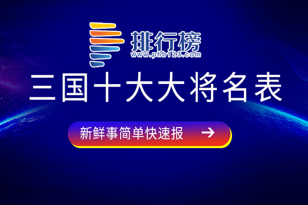 三国十大大将名表-赵云上榜-快来看看你认识几个