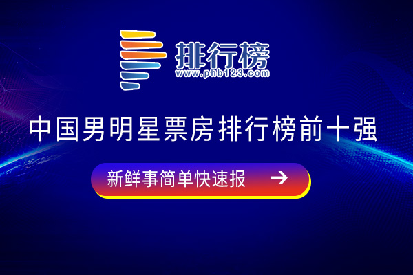 中国男明星票房排行榜前十强：吴京位居前列，第七毕业于北京群星表演艺术学校