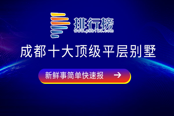 成都十大顶级平层别墅：麓山国际社区上榜，快来看看你认识几个