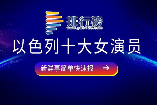 以色列十大女演员：莫兰·阿提艾斯上榜，第三被称为电影“第一夫人”