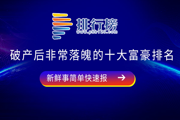 破产后非常落魄的十大富豪排名：周晓光上榜，第九最惨