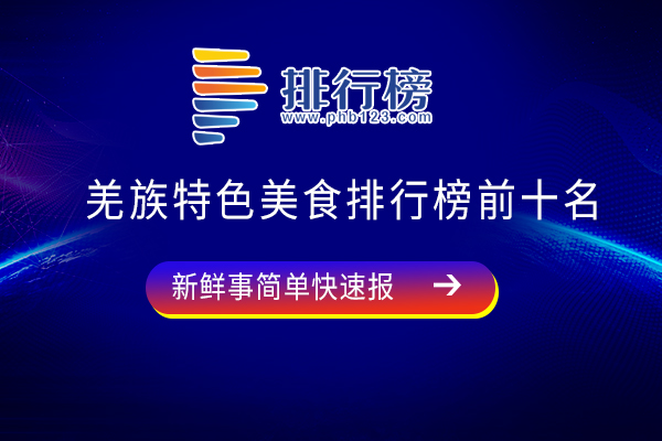 羌族特色美食排行榜前十名：夫妻肺片上榜，你吃过哪几种