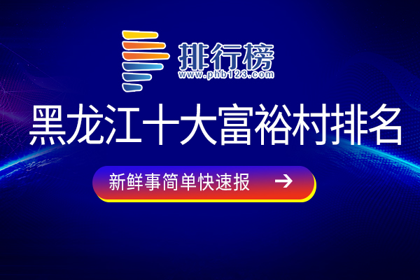 黑龙江十大富裕村排名：马鞍村上榜，第五盛产山药